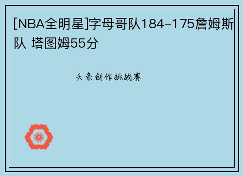 [NBA全明星]字母哥队184-175詹姆斯队 塔图姆55分